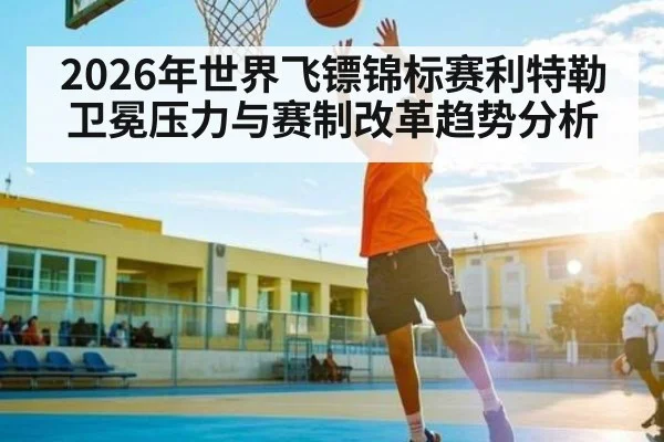 2026年世界飞镖锦标赛利特勒卫冕压力与赛制改革趋势分析