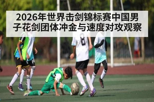 2026年世界击剑锦标赛中国男子花剑团体冲金与速度对攻观察